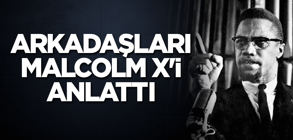 Arkadaşları Malcolm X'i anlattı