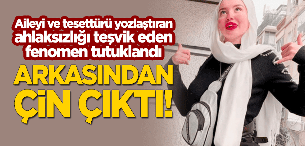 Arkasından Çin çıktı! Aile ile tesettürü yozlaştıran ve ahlaksızlığı teşvik eden fenomen tutuklandı!