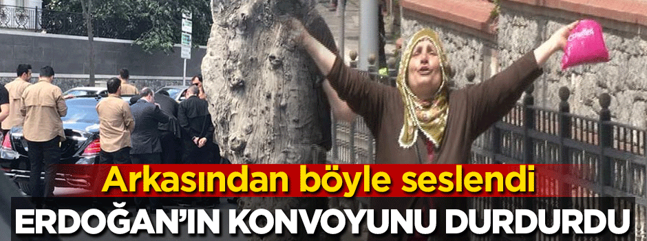 Arkasından seslendi, Erdoğan'ın konvoyunu durdurdu
