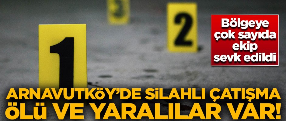 Arnavutköy'de silahlı çatışma! Ölü ve yaralılar var