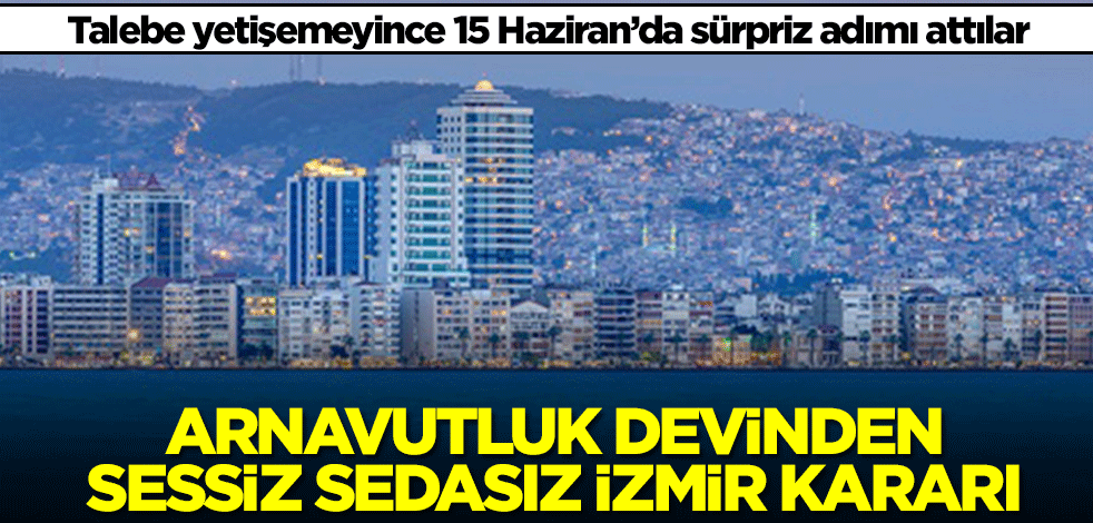 Arnavutluk devinden sessiz sedasız İzmir kararı! Talebe yetişemeyince sürpriz adımı attılar