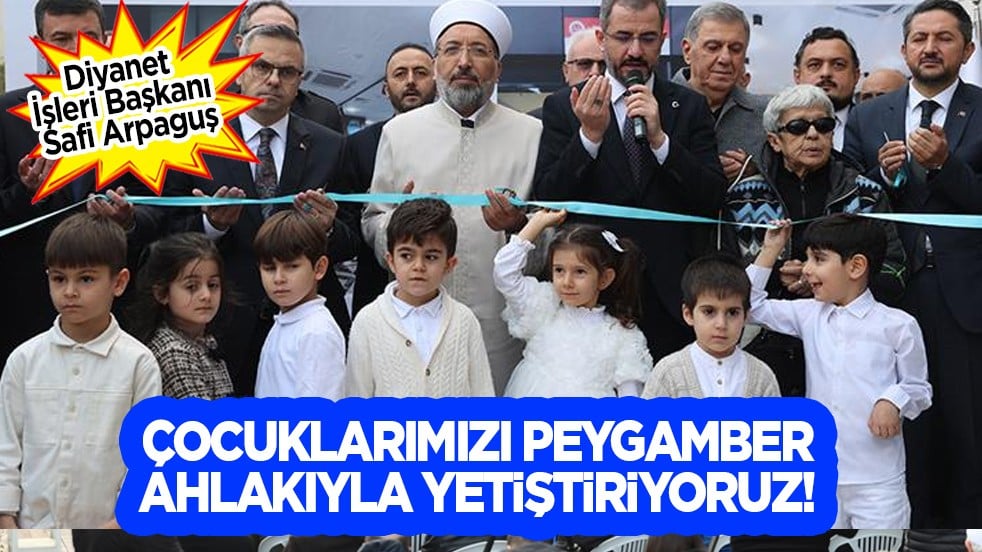  Arpaguş: Çocuklarımızı peygamber ahlakıyla yetiştiriyoruz... Güzelliklerini nakşetme çabası içerisindeyiz!