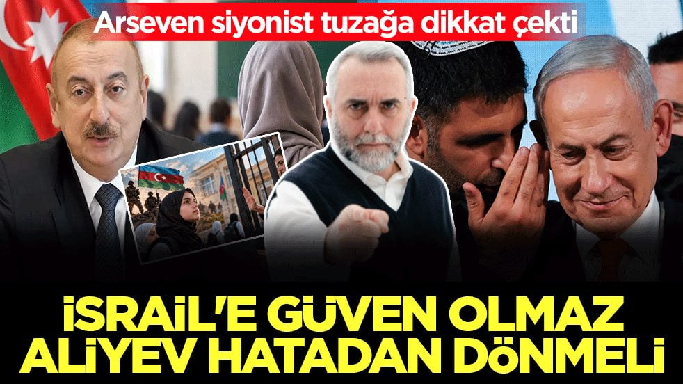 Arseven siyonist tuzağa dikkat çekti! İsrail’e güven olmaz: Aliyev hatadan dönmeli