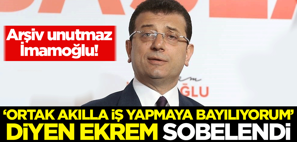 Arşiv unutmaz İmamoğlu! 'Ortak akılla iş yapmaya bayılıyorum' diyen Ekrem sobelendi
