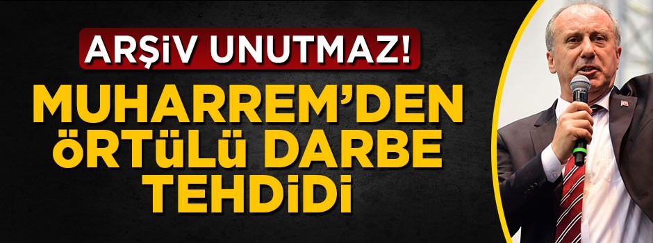 Arşiv unutmaz! Muharrem İnce'den örtülü darbe tehdidi