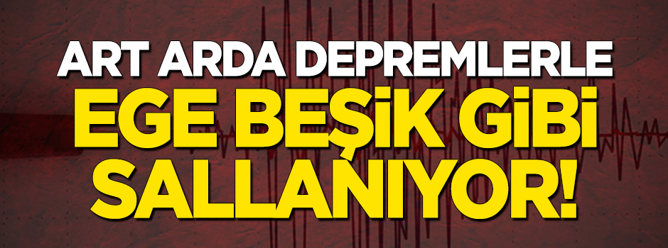 Art arda depremlerle Ege beşik gibi sallanıyor!