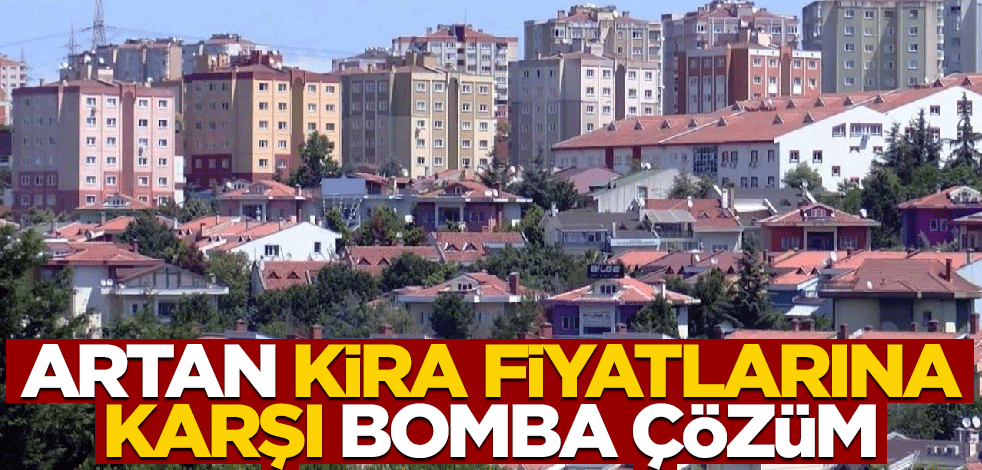 Artan kira fiyatlarına karşı bomba çözüm
