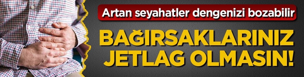 Artan seyahatler dengenizi bozabilir… Bağırsaklarınız jetlag olmasın!