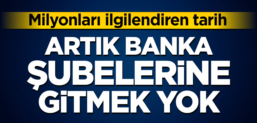 Artık banka şubelerine gitmek yok! Milyonları ilgilendiren tarih