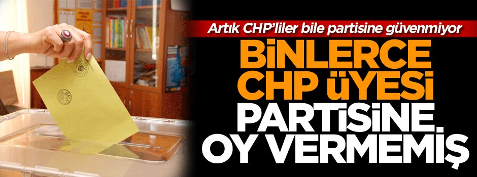 Artık CHP’liler bile partisine güvenmiyor: Binlerce CHP üyesi partisine oy atmamış