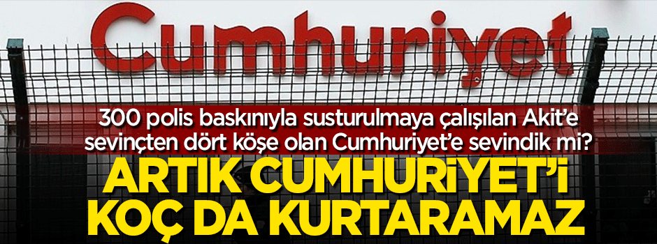 Artık Cumhuriyet'i Koç da kurtaramaz