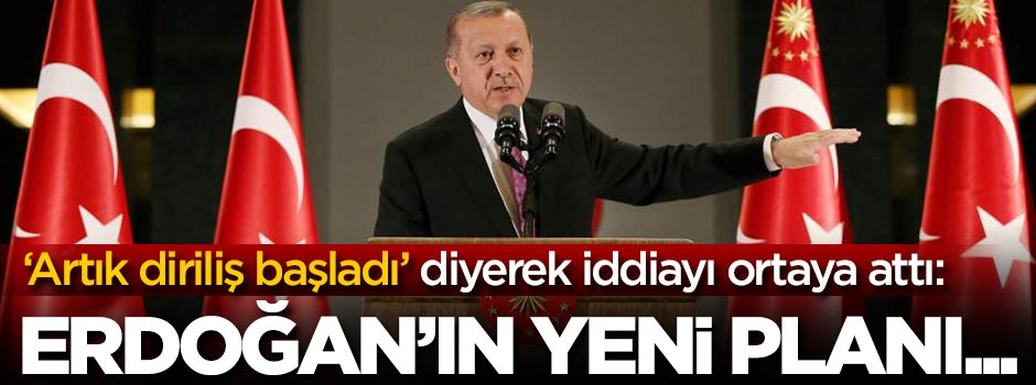 'Artık diriliş başladı' diyerek iddiayı ortaya attı: Erdoğan'ın yeni planı...