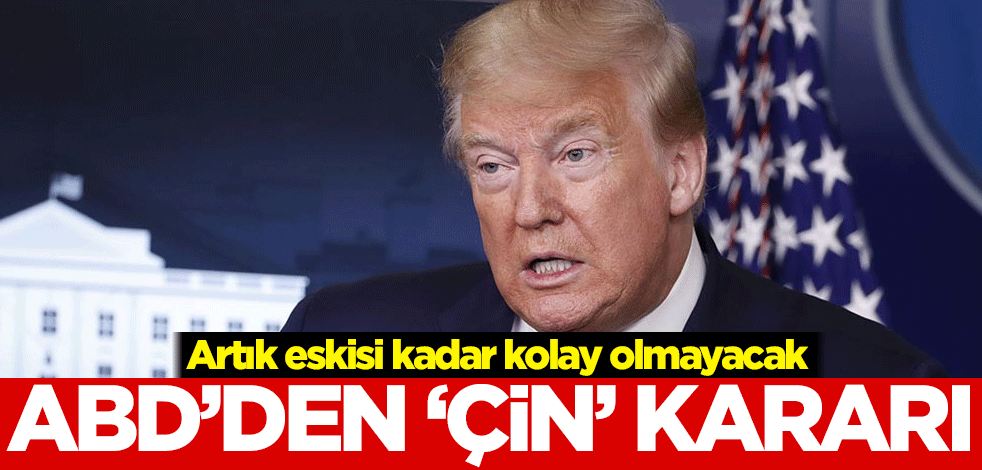 Artık eskisi kadar kolay olmayacak! ABD'den 'Çin' kararı