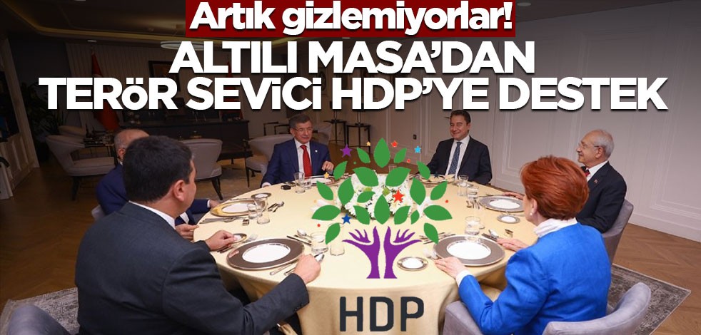 Artık gizlemiyorlar! Altılı masadan terör sevici HDP' ye destek