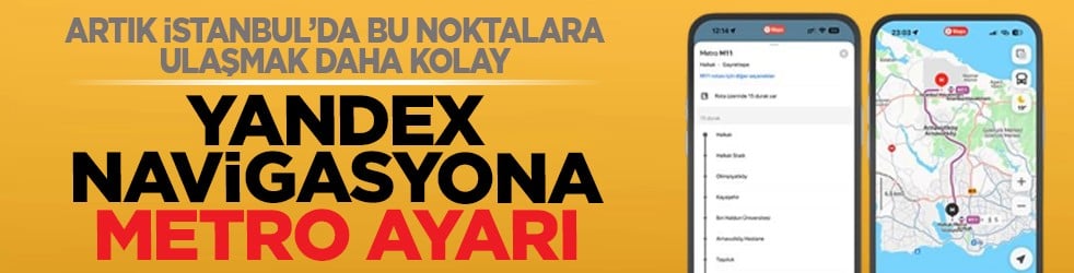 Artık İstanbul’da bu noktalara ulaşmak daha kolay: Yandex navigasyona metro ayarı