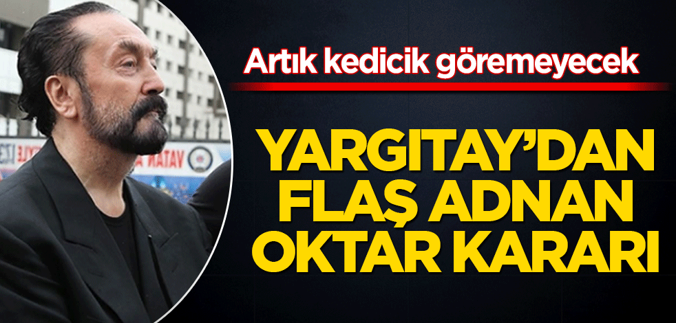 Artık kedicik göremeyecek! Yargıtay’dan flaş Adnan Oktar kararı
