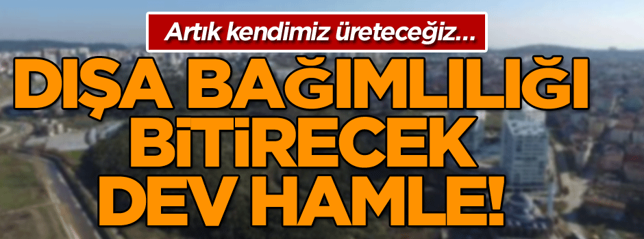 Artık kendimiz üreteceğiz… Dışa bağımlılığı bitirecek dev hamle!