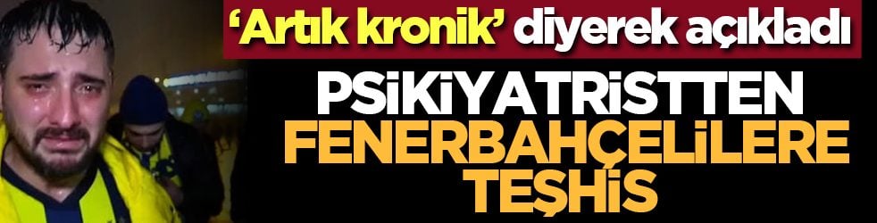 ‘Artık kronik’ diyerek açıkladı: Psikiyatristten Fenerbahçelilere Teşhis