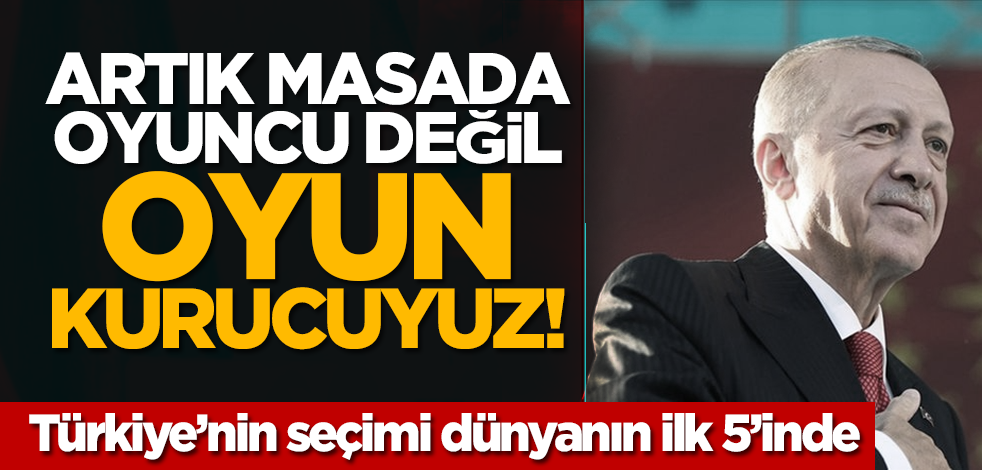 Artık masada oyuncu değil oyun kurucuyuz! Türkiye’nin seçimi dünyanın ilk 5’inde