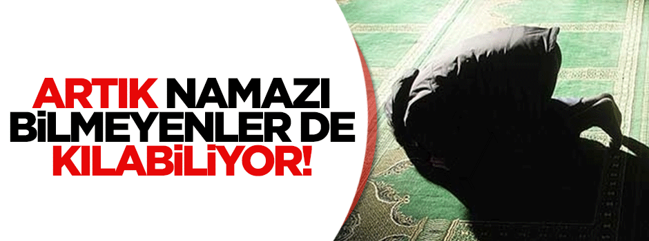 Artık namazı bilmeyenler de kılabiliyor