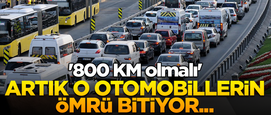 Artık o otomobillerin ömrü bitiyor... '800 KM olmalı'