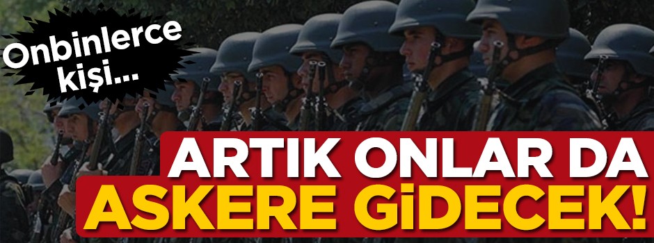 Artık onlar da askere gidecek! Onbinlerce kişi...