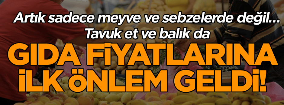 Artık sadece meyve ve sebzelerde değil… Tavuk et ve balık da… Gıda fiyatlarına ilk önlem geldi!