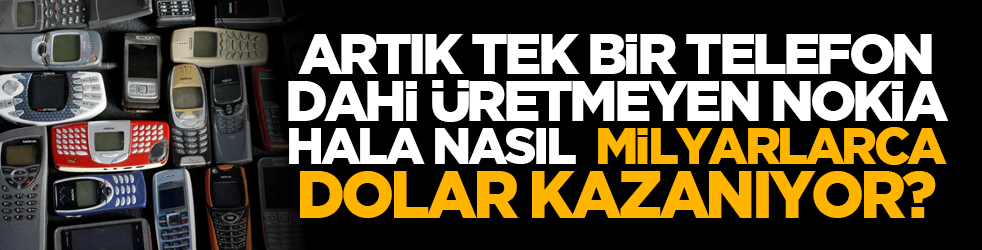 Artık tek bir telefon dahi üretmeyen Nokia hala nasıl milyarlarca dolar kazanıyor?