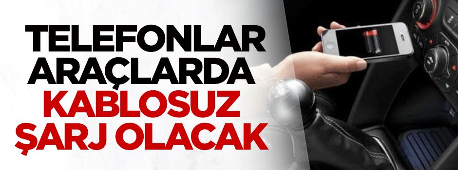 Artık telefonlar otomobilde kablosuz şarj olacak