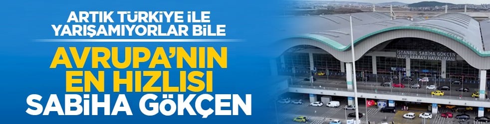 Artık Türkiye ile yarışamıyorlar bile: Avrupa’nın en hızlısı Sabiha Gökçen