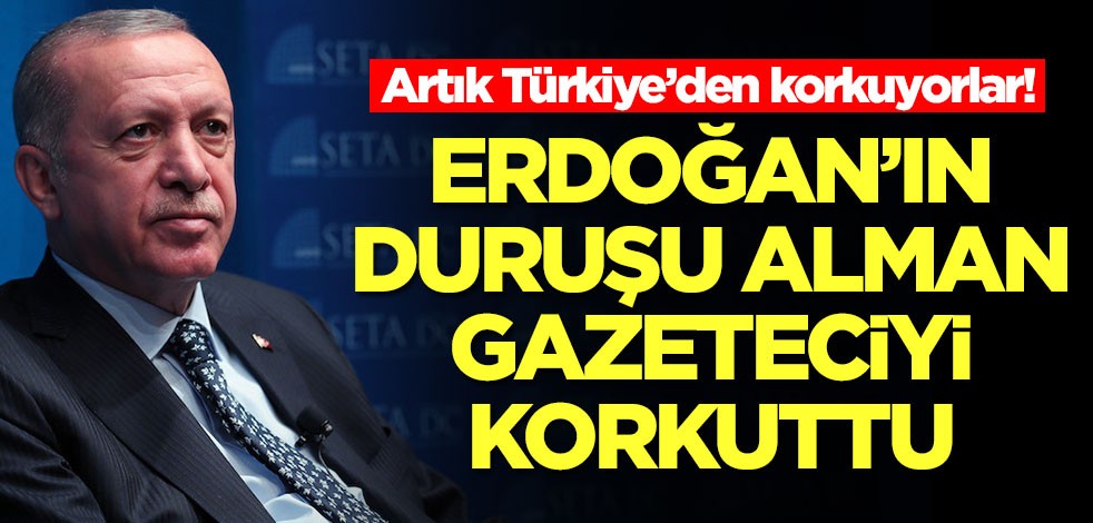 Artık Türkiye’den korkuyorlar! Erdoğan'ın duruşu Alman gazeteciyi korkuttu