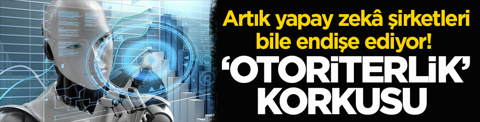 Artık yapay zekâ şirketleri bile endişe ediyor! ‘Otoriterlik’ korkusu 