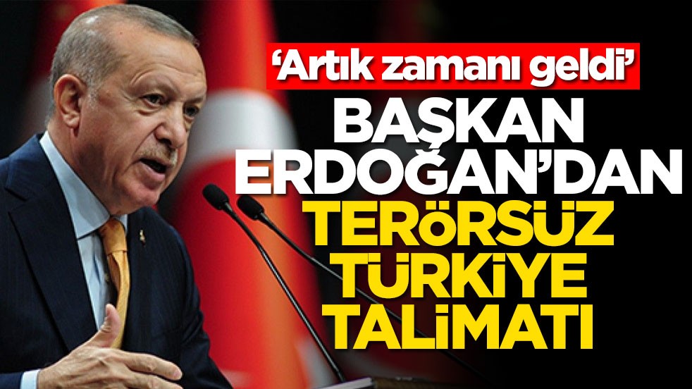 ‘Artık zamanı geldi’ Başkan Erdoğan'dan terörsüz Türkiye talimatı