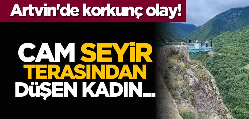 Artvin'de korkunç olay! Cam seyir terasından düşen kadın...