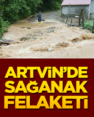 Artvin’de sağanak felaketi! Su baskınları ve heyelan kenti esir aldı!