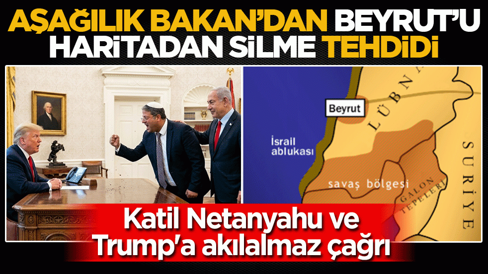 Aşağılık bakandan Beyrut'u haritadan silme tehdidi: Katil Netanyahu ve Trump'a akılalmaz çağrı