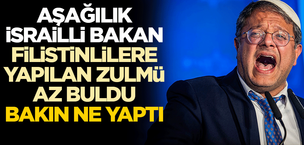 Aşağılık İsrailli Bakan Filistinlilere zulmü az buldu bakın ne yaptı