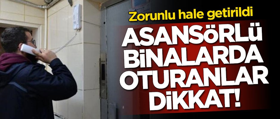 Asansörlü binalarda oturanlar dikkat! Zorunlu hale getirildi