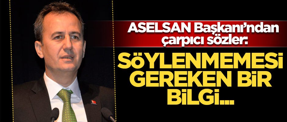 ASELSAN Başkanı'ndan dikkat çeken açıklama: Söylenmemesi gereken bir bilgi olduğu için söylemiyorum
