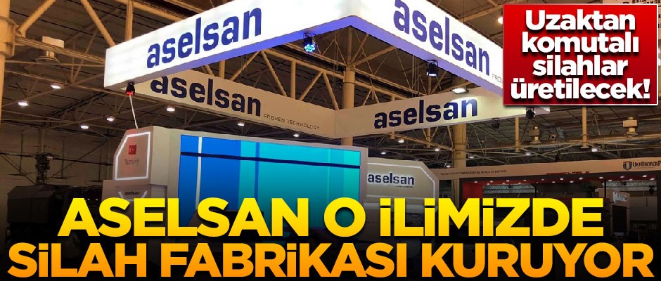 ASELSAN o ilimizde silah fabrikası kuruyor! Uzaktan komutalı silahlar üretilecek