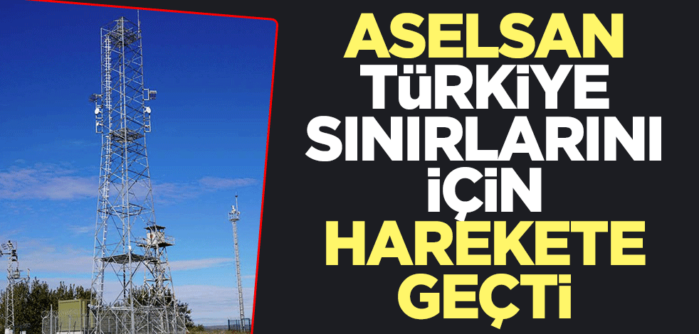 ASELSAN, Türkiye sınırları için harekete geçti