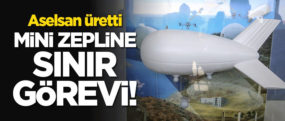 Aselsan üretti! Mini zeplin için sınır görevi!