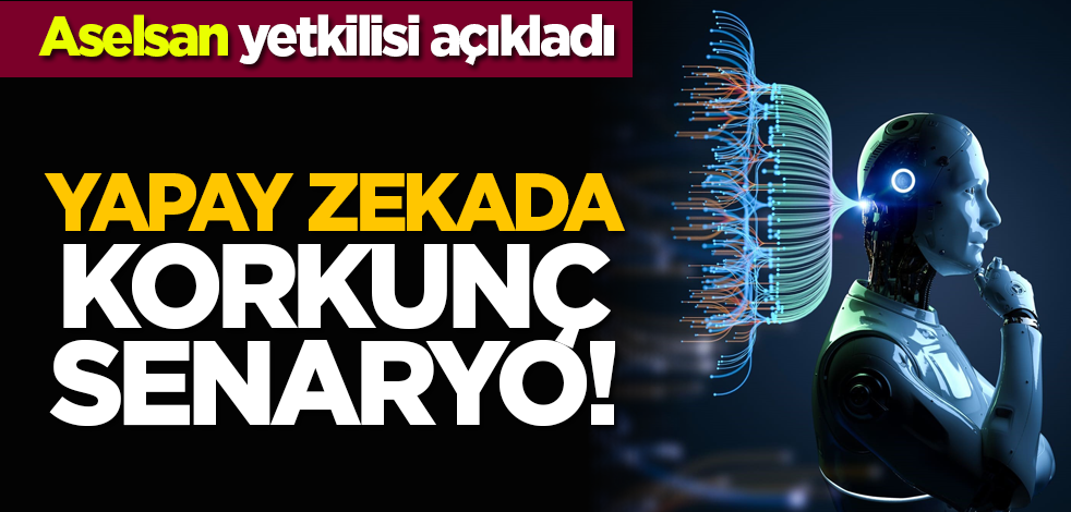 Aselsan yetkilisi açıkladı: Yapay zekada korkunç senaryo!