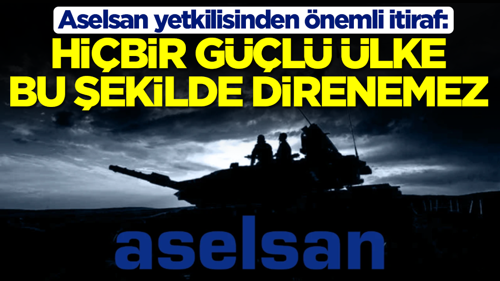 Aselsan yetkilisinden önemli itiraf: Hiçbir güçlü ülke bu şekilde direnemez