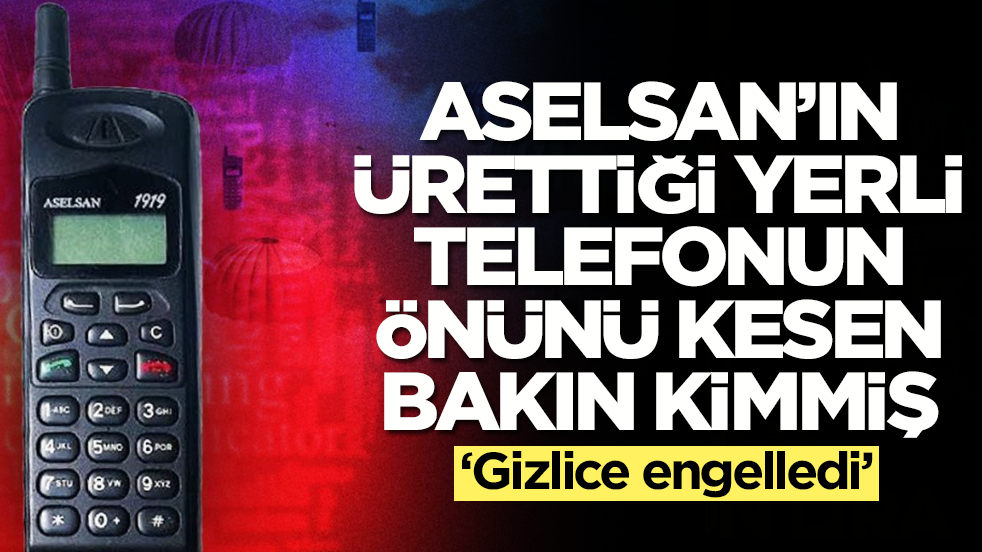 Aselsan’ın ürettiği yerli telefonun önünü kesen Türk bakın kimmiş: Gizlice engelledi