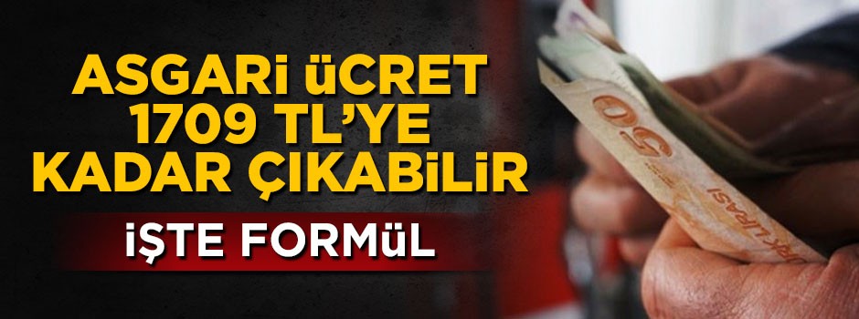 Asgari ücret 1709 liraya kadar çıkabilir! İşte formül
