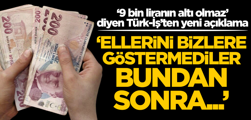 ‘Asgari ücret 9 bin liranın altı olmaz’ diyen Türk-İş’ten yeni açıklama: Ellerini göstermediler, bundan sonra...