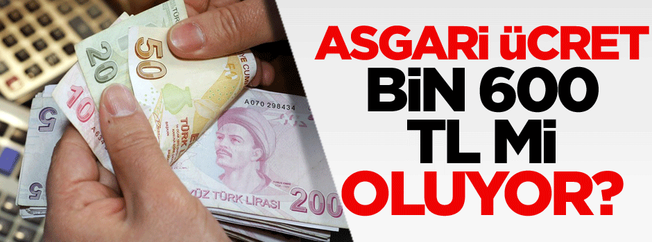 Asgari ücret bin 600 TL mi oluyor?