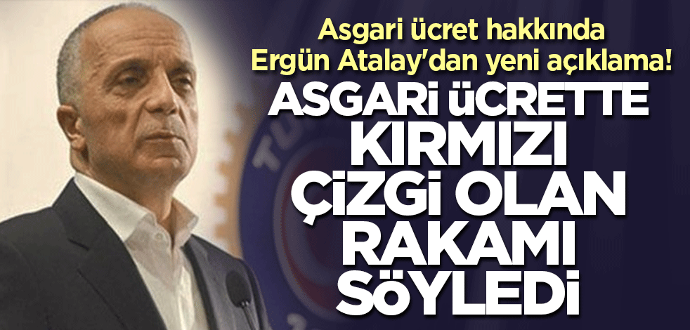 Asgari ücret hakkında Ergün Atalay'dan yeni açıklama! Asgari ücrette kırmızı çizgi olan rakamı söyledi