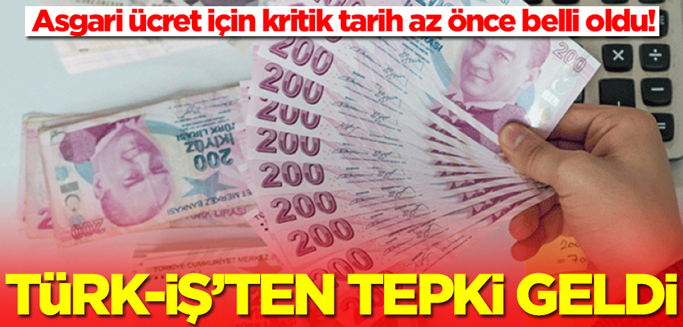 Asgari ücret için kritik tarih duyuruldu! TÜRK-İŞ 'ten tepki geldi